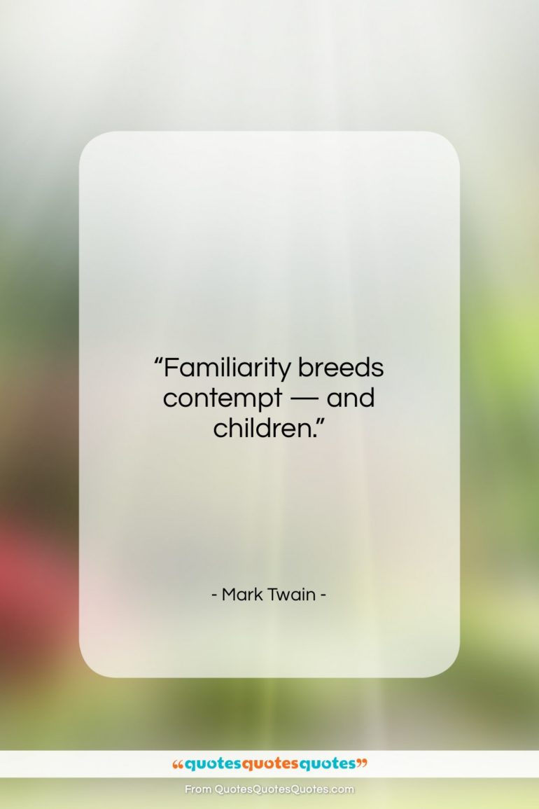 Mark Twain quote: “Familiarity breeds contempt – and children….”- at QuotesQuotesQuotes.com