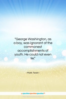Mark Twain quote: “George Washington, as a boy, was ignorant…”- at QuotesQuotesQuotes.com