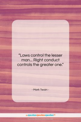 Mark Twain quote: “Laws control the lesser man… Right conduct…”- at QuotesQuotesQuotes.com