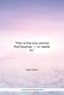 Mark Twain quote: “Man is the only animal that blushes…”- at QuotesQuotesQuotes.com