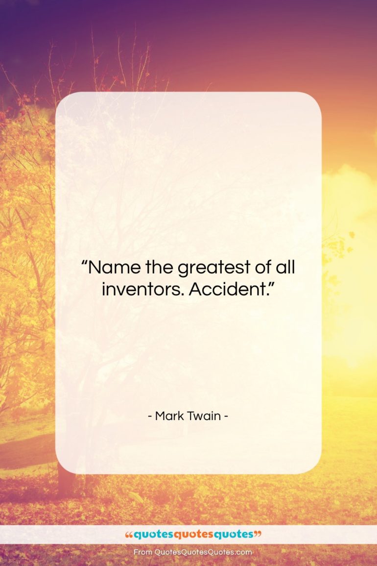 Mark Twain quote: “Name the greatest of all inventors. Accident….”- at QuotesQuotesQuotes.com
