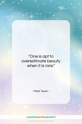 Mark Twain quote: “One is apt to overestimate beauty when…”- at QuotesQuotesQuotes.com