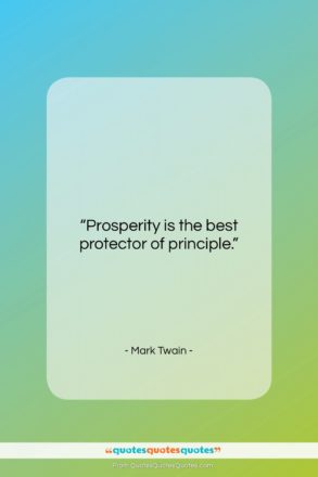 Mark Twain quote: “Prosperity is the best protector of principle….”- at QuotesQuotesQuotes.com