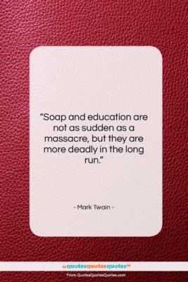 Mark Twain quote: “Soap and education are not as sudden…”- at QuotesQuotesQuotes.com