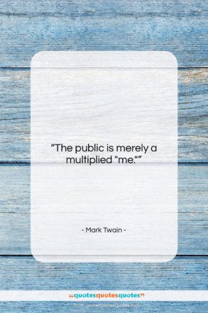 Mark Twain quote: “The Public is merely a multiplied “me.”…”- at QuotesQuotesQuotes.com