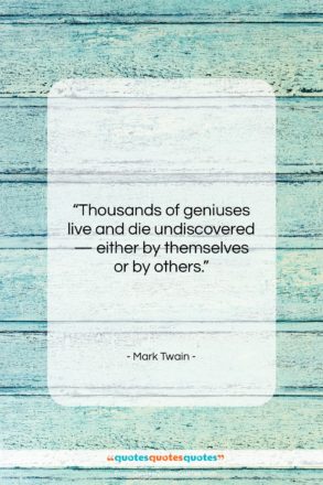 Mark Twain quote: “Thousands of geniuses live and die undiscovered…”- at QuotesQuotesQuotes.com