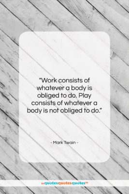 Mark Twain quote: “Work consists of whatever a body is…”- at QuotesQuotesQuotes.com