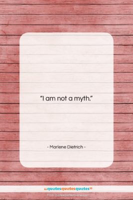 Marlene Dietrich quote: “I am not a myth….”- at QuotesQuotesQuotes.com