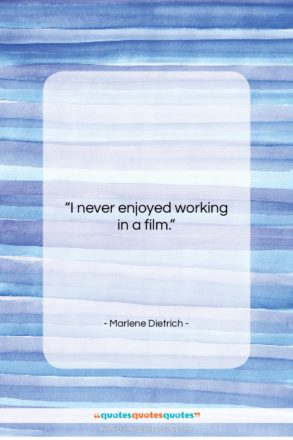 Marlene Dietrich quote: “I never enjoyed working in a film….”- at QuotesQuotesQuotes.com