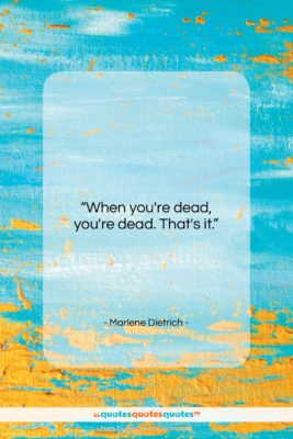 Marlene Dietrich quote: “When you’re dead, you’re dead. That’s it….”- at QuotesQuotesQuotes.com