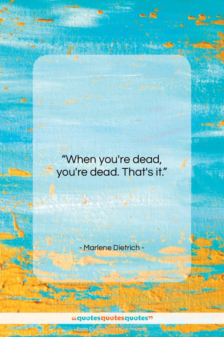 Marlene Dietrich quote: “When you’re dead, you’re dead. That’s it….”- at QuotesQuotesQuotes.com
