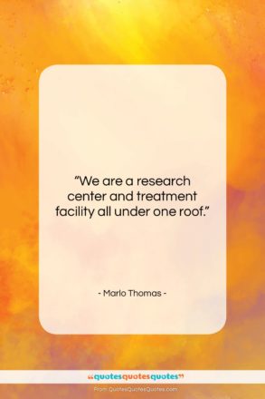 Marlo Thomas quote: “We are a research center and treatment…”- at QuotesQuotesQuotes.com