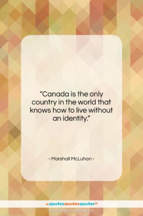 Marshall McLuhan quote: “Canada is the only country in the…”- at QuotesQuotesQuotes.com
