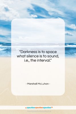 Marshall McLuhan quote: “Darkness is to space what silence is…”- at QuotesQuotesQuotes.com