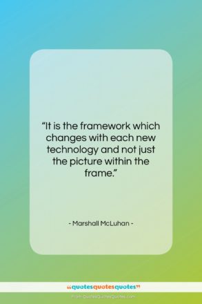 Marshall McLuhan quote: “It is the framework which changes with…”- at QuotesQuotesQuotes.com