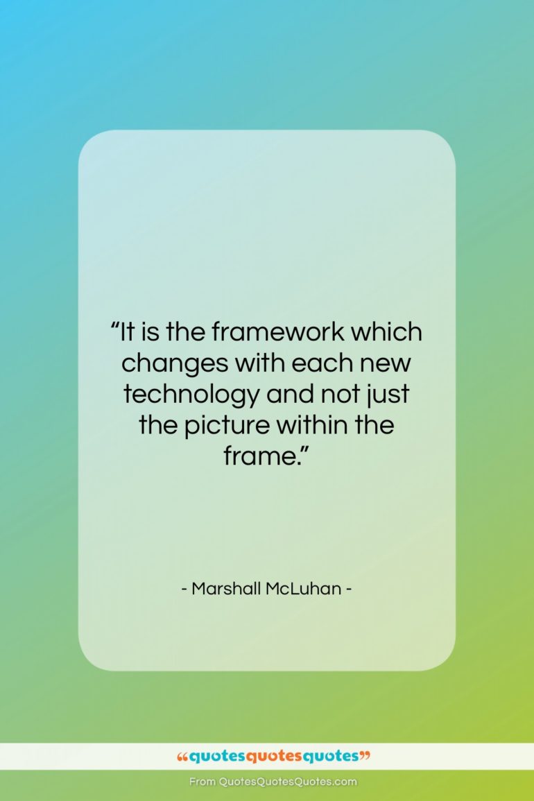 Marshall McLuhan quote: “It is the framework which changes with…”- at QuotesQuotesQuotes.com