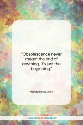 Marshall McLuhan quote: “Obsolescence never meant the end of anything,…”- at QuotesQuotesQuotes.com