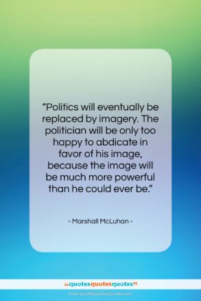 Marshall McLuhan quote: “Politics will eventually be replaced by imagery….”- at QuotesQuotesQuotes.com