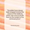 Marshall McLuhan quote: “Societies have always been shaped more by…”- at QuotesQuotesQuotes.com