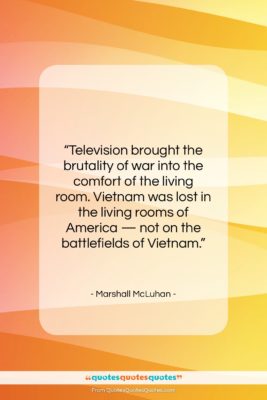 Marshall McLuhan quote: “Television brought the brutality of war into…”- at QuotesQuotesQuotes.com