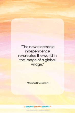 Marshall McLuhan quote: “The new electronic independence re-creates the world…”- at QuotesQuotesQuotes.com