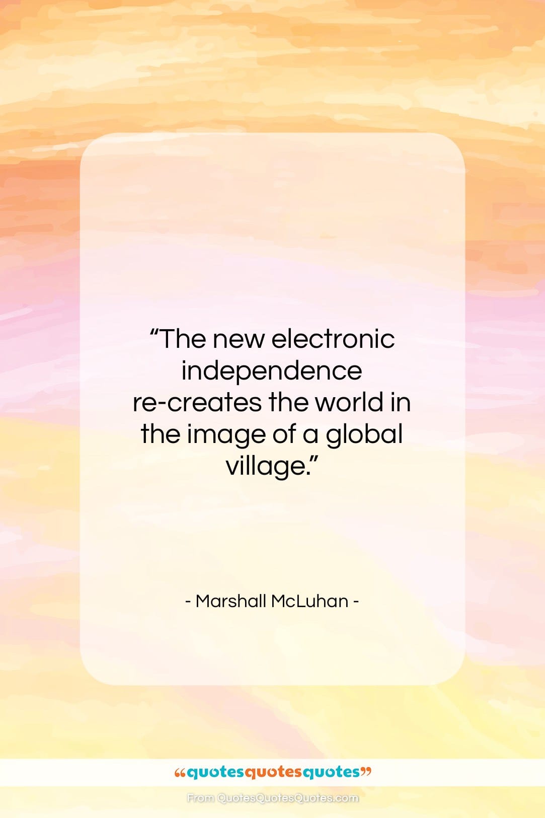 Marshall McLuhan quote: “The new electronic independence re-creates the world…”- at QuotesQuotesQuotes.com