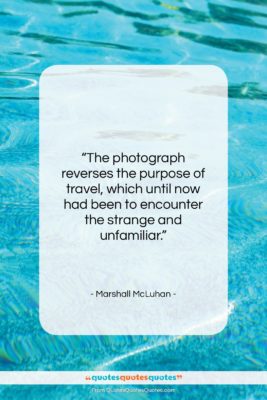 Marshall McLuhan quote: “The photograph reverses the purpose of travel,…”- at QuotesQuotesQuotes.com