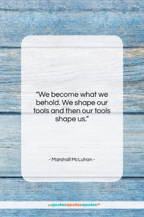 Marshall McLuhan quote: “We become what we behold. We shape…”- at QuotesQuotesQuotes.com