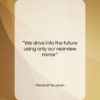 Marshall McLuhan quote: “We drive into the future using only…”- at QuotesQuotesQuotes.com