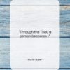 Martin Buber quote: “Through the Thou a person becomes I….”- at QuotesQuotesQuotes.com
