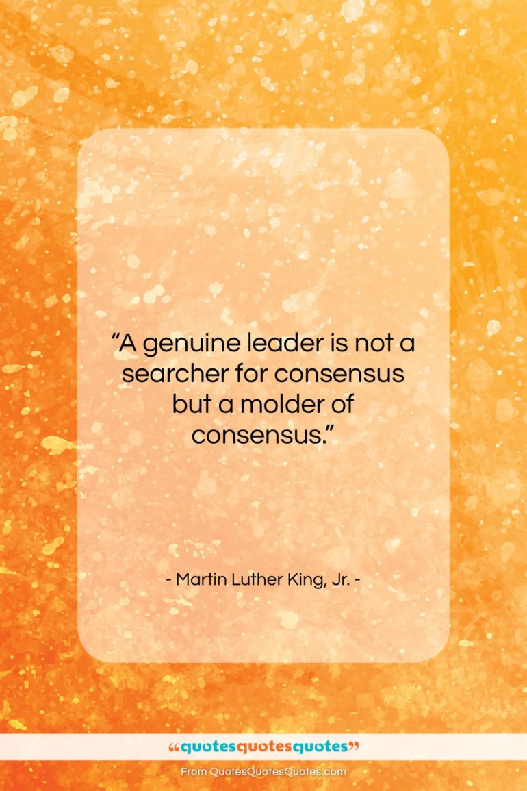 Martin Luther King, Jr. quote: “A genuine leader is not a searcher…”- at QuotesQuotesQuotes.com