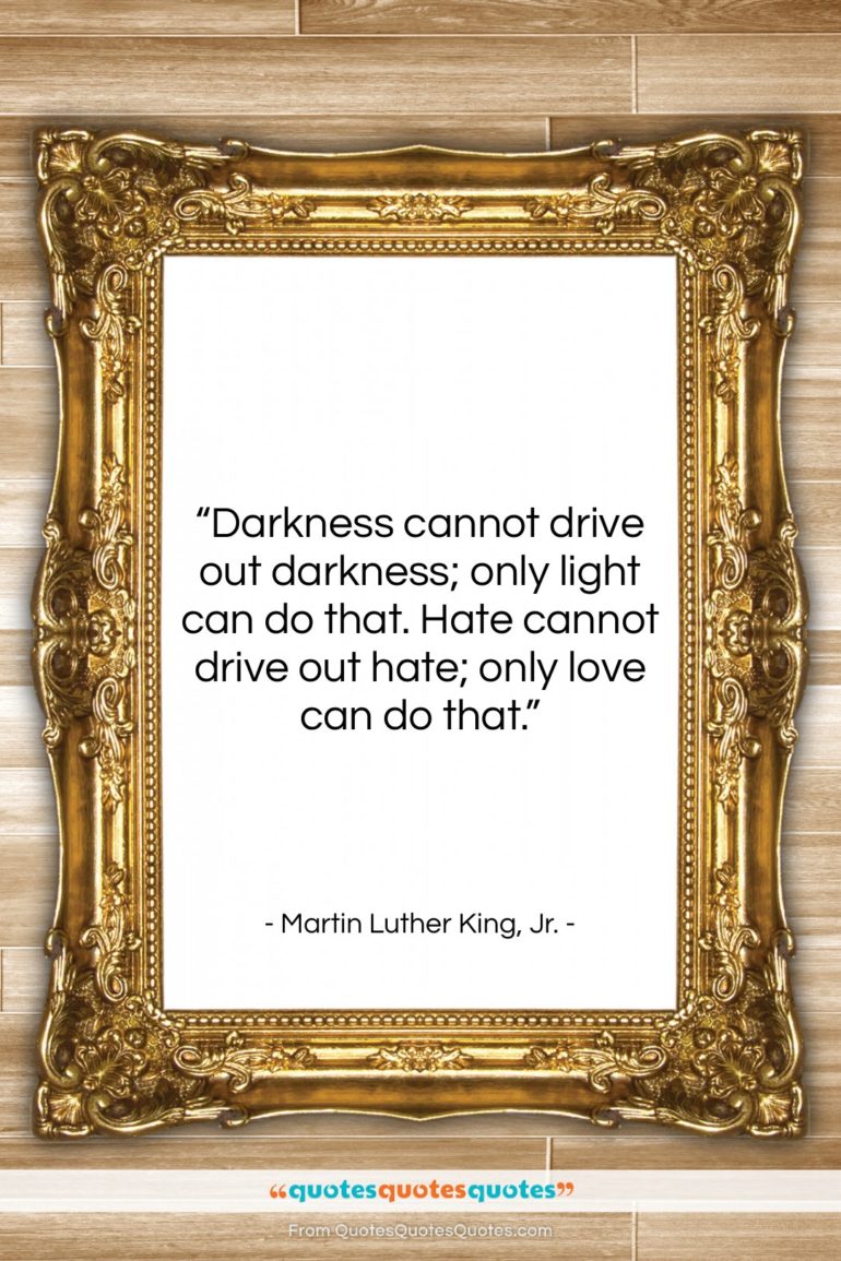 Martin Luther King, Jr. quote: “Darkness cannot drive out darkness; only light…”- at QuotesQuotesQuotes.com