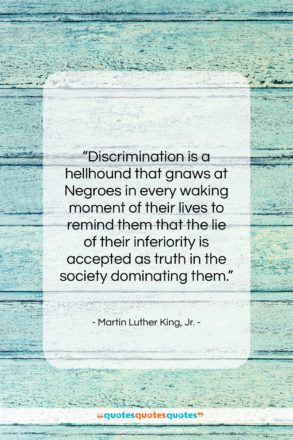 Martin Luther King, Jr. quote: “Discrimination is a hellhound that gnaws at…”- at QuotesQuotesQuotes.com