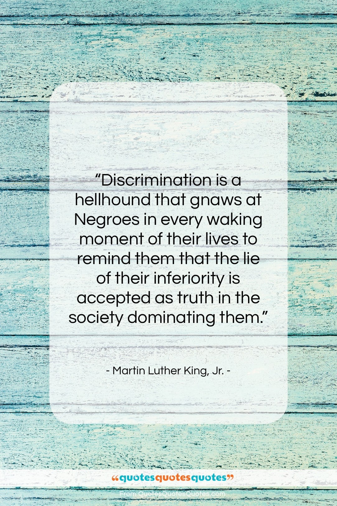 Martin Luther King, Jr. quote: “Discrimination is a hellhound that gnaws at…”- at QuotesQuotesQuotes.com