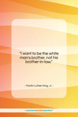 Martin Luther King, Jr. quote: “I want to be the white man’s…”- at QuotesQuotesQuotes.com