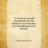 Martin Luther King, Jr. quote: “In the End, we will remember not…”- at QuotesQuotesQuotes.com