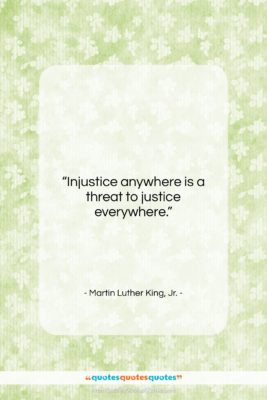 Martin Luther King, Jr. quote: “Injustice anywhere is a threat to justice…”- at QuotesQuotesQuotes.com