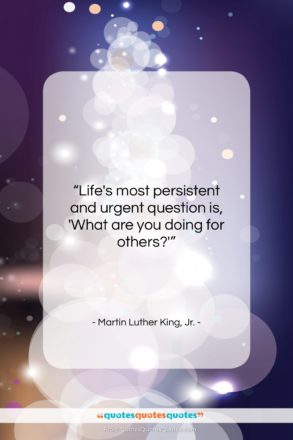 Martin Luther King, Jr. quote: “Life’s most persistent and urgent question is,…”- at QuotesQuotesQuotes.com