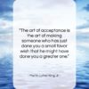 Martin Luther King, Jr. quote: “The art of acceptance is the art…”- at QuotesQuotesQuotes.com