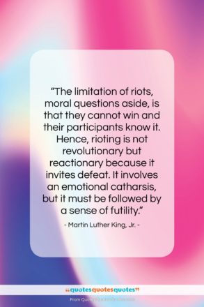 Martin Luther King, Jr. quote: “The limitation of riots, moral questions aside,…”- at QuotesQuotesQuotes.com