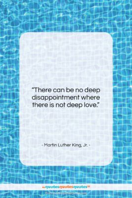 Martin Luther King, Jr. quote: “There can be no deep disappointment where…”- at QuotesQuotesQuotes.com