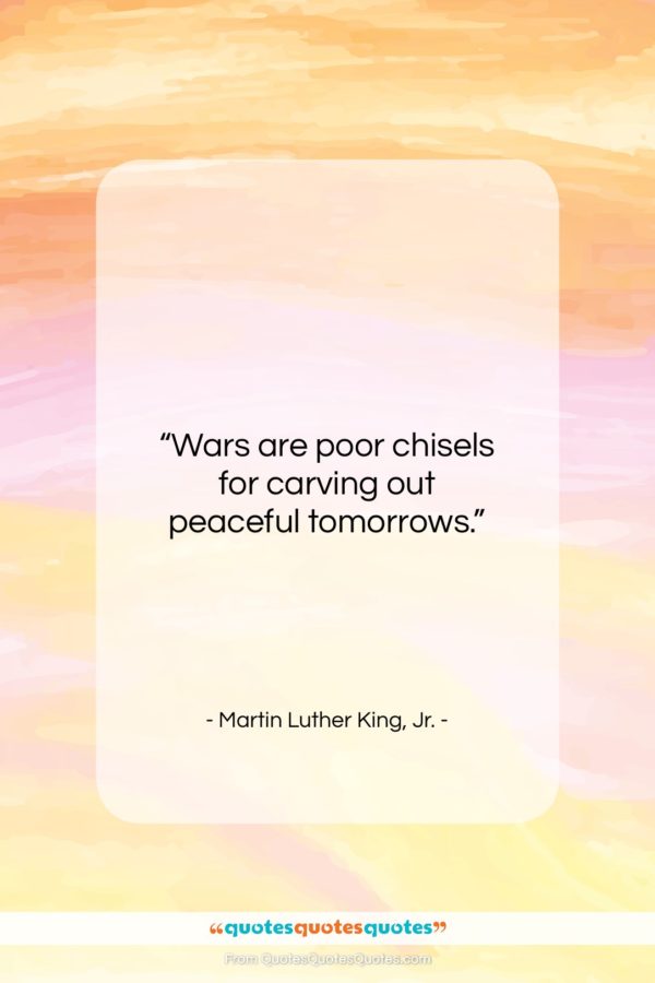 Martin Luther King, Jr. quote: “Wars are poor chisels for carving out…”- at QuotesQuotesQuotes.com