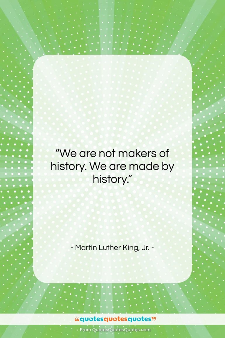 Martin Luther King, Jr. quote: “We are not makers of history. We…”- at QuotesQuotesQuotes.com