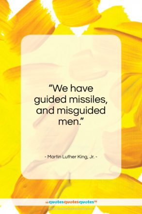 Martin Luther King, Jr. quote: “We have guided missiles, and misguided men.”- at QuotesQuotesQuotes.com
