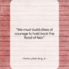 Martin Luther King, Jr. quote: “We must build dikes of courage to…”- at QuotesQuotesQuotes.com
