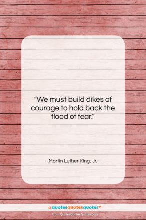 Martin Luther King, Jr. quote: “We must build dikes of courage to…”- at QuotesQuotesQuotes.com