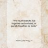 Martin Luther King, Jr. quote: “We must learn to live together as brothers, or perish together as fools.”- at QuotesQuotesQuotes.com