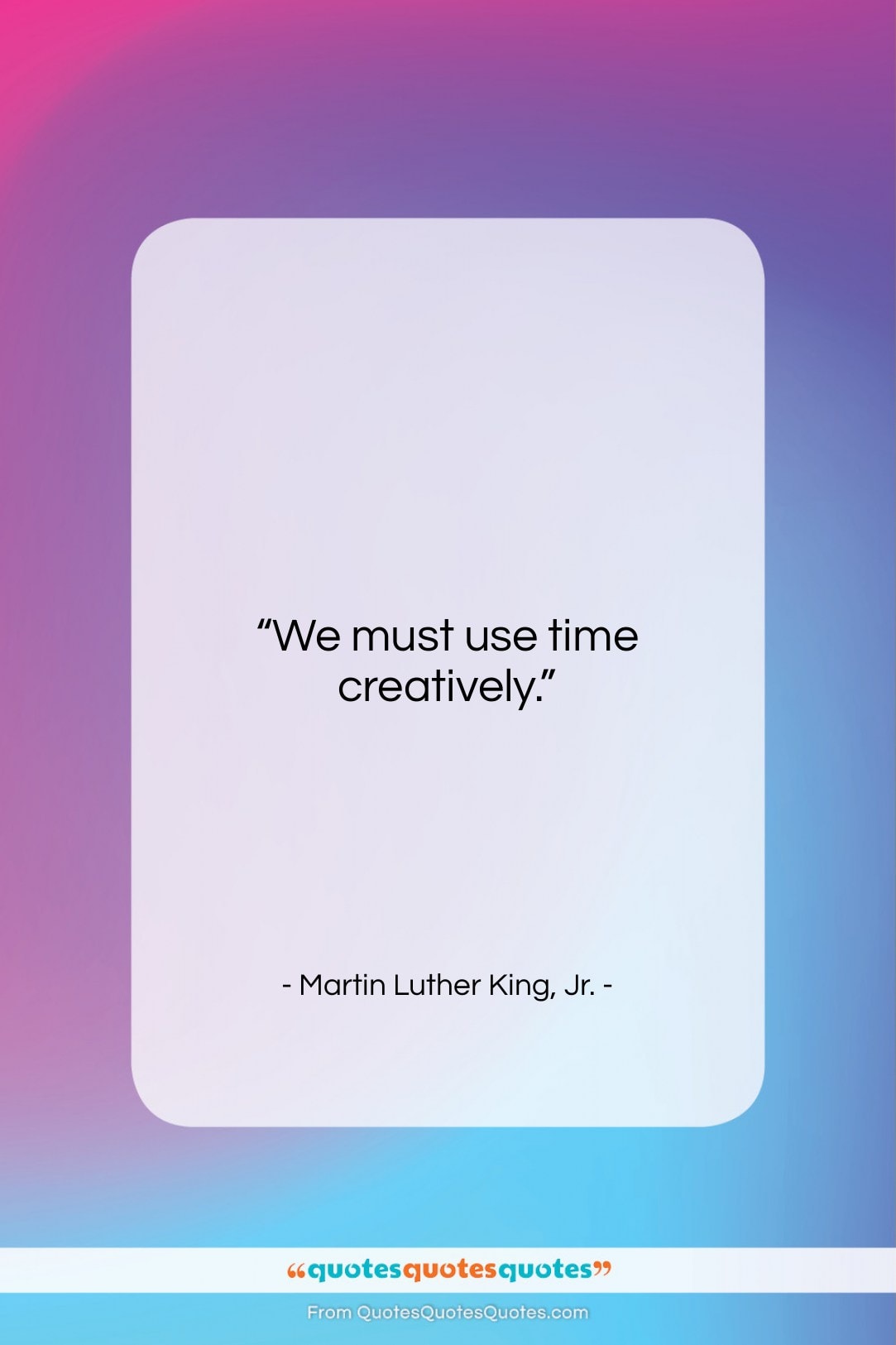 Martin Luther King, Jr. quote: “We must use time creatively….”- at QuotesQuotesQuotes.com