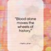 Martin Luther quote: “Blood alone moves the wheels of history…”- at QuotesQuotesQuotes.com