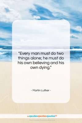 Martin Luther quote: “Every man must do two things alone;…”- at QuotesQuotesQuotes.com